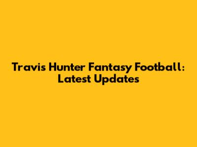 Travis Hunter Fantasy Football: Latest Updates