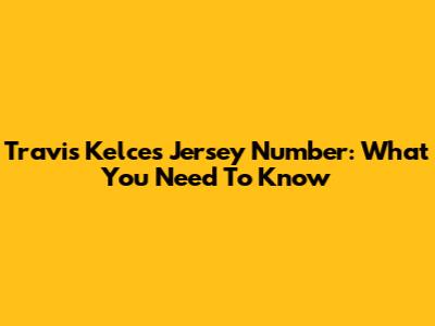 Travis Kelce's Jersey Number: What You Need To Know