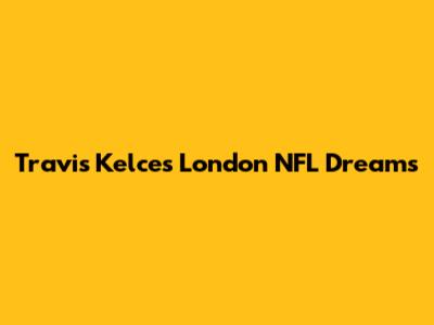 Travis Kelce's London NFL Dreams