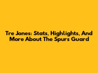 Tre Jones: Stats, Highlights, And More About The Spurs Guard