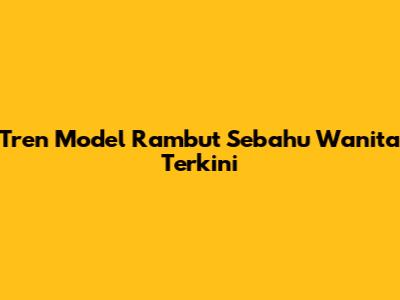 Tren Model Rambut Sebahu Wanita Terkini