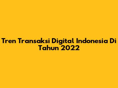 Tren Transaksi Digital Indonesia Di Tahun 2022