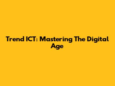 Trend ICT: Mastering The Digital Age