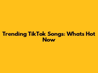 Trending TikTok Songs: What's Hot Now