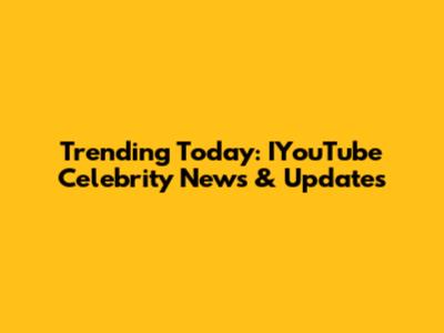 Trending Today: IYouTube Celebrity News & Updates