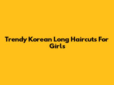 Trendy Korean Long Haircuts For Girls