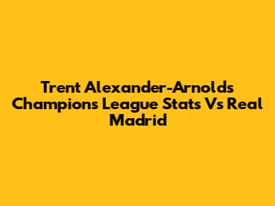 Trent Alexander-Arnold's Champions League Stats Vs Real Madrid
