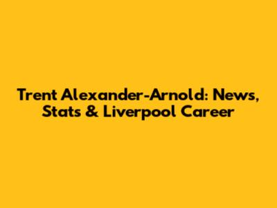 Trent Alexander-Arnold: News, Stats & Liverpool Career