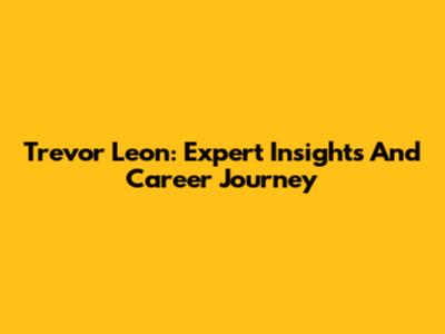 Trevor Leon: Expert Insights And Career Journey