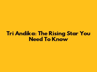 Tri Andika: The Rising Star You Need To Know