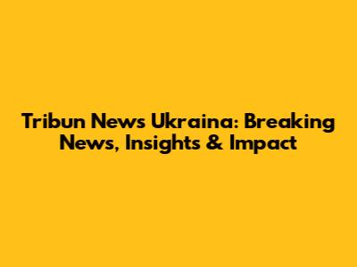 Tribun News Ukraina: Breaking News, Insights & Impact