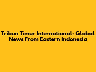 Tribun Timur International: Global News From Eastern Indonesia