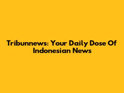 Tribunnews: Your Daily Dose Of Indonesian News