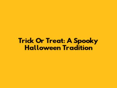Trick Or Treat: A Spooky Halloween Tradition