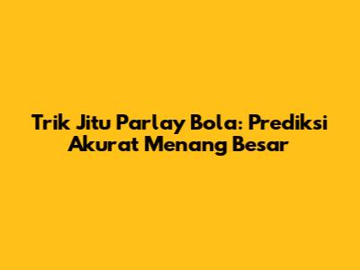 Trik Jitu Parlay Bola: Prediksi Akurat Menang Besar