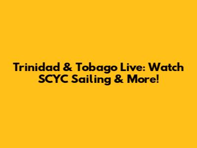 Trinidad & Tobago Live: Watch SCYC Sailing & More!