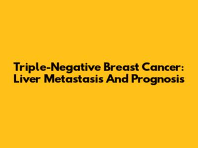 Triple-Negative Breast Cancer: Liver Metastasis And Prognosis