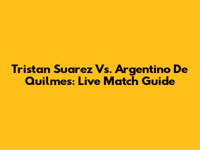 Tristan Suarez Vs. Argentino De Quilmes: Live Match Guide