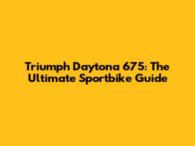 Triumph Daytona 675: The Ultimate Sportbike Guide