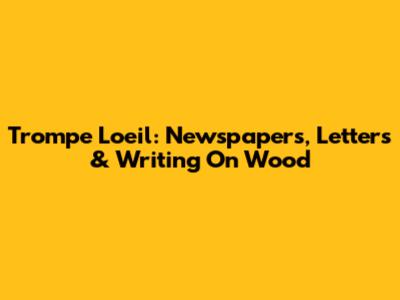 Trompe L'oeil: Newspapers, Letters & Writing On Wood