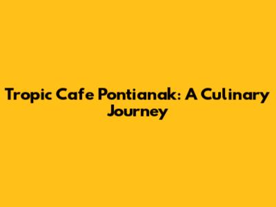 Tropic Cafe Pontianak: A Culinary Journey