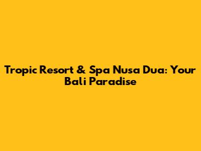 Tropic Resort & Spa Nusa Dua: Your Bali Paradise