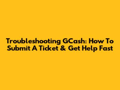 Troubleshooting GCash: How To Submit A Ticket & Get Help Fast