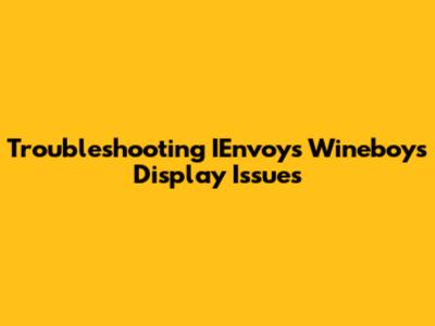 Troubleshooting IEnvoys Wineboys Display Issues