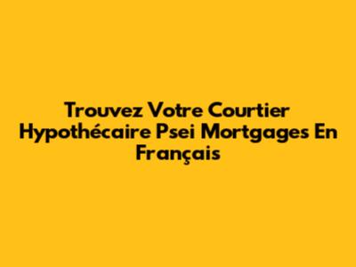 Trouvez Votre Courtier Hypothécaire Psei Mortgages En Français