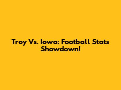 Troy Vs. Iowa: Football Stats Showdown!