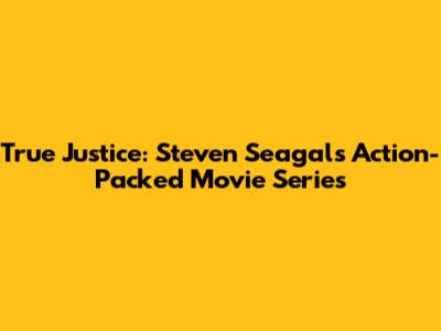 True Justice: Steven Seagal's Action-Packed Movie Series