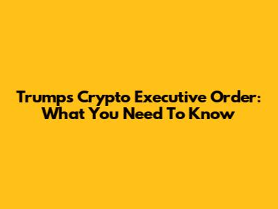 Trump's Crypto Executive Order: What You Need To Know