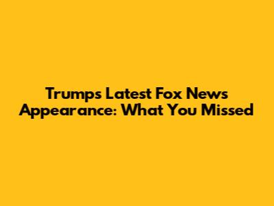 Trump's Latest Fox News Appearance: What You Missed