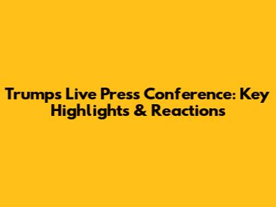 Trump's Live Press Conference: Key Highlights & Reactions