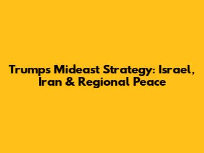 Trump's Mideast Strategy: Israel, Iran & Regional Peace