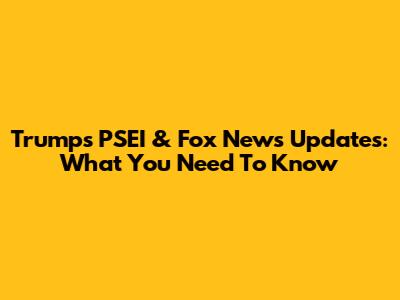 Trump's PSEI & Fox News Updates: What You Need To Know