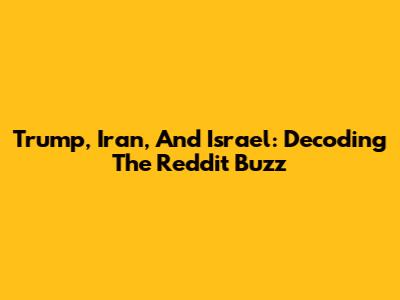 Trump, Iran, And Israel: Decoding The Reddit Buzz