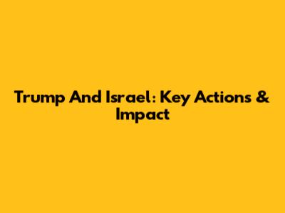Trump And Israel: Key Actions & Impact