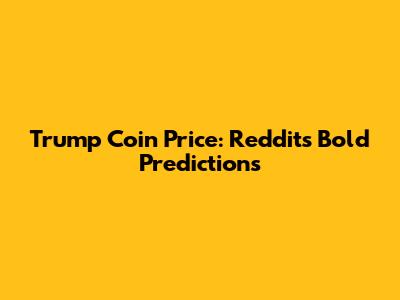 Trump Coin Price: Reddit's Bold Predictions