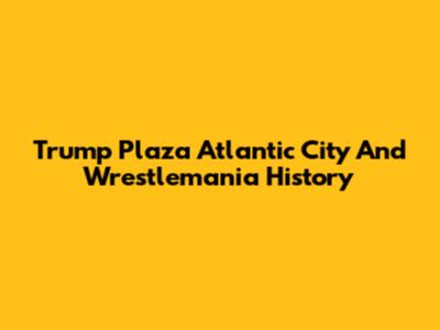 Trump Plaza Atlantic City And Wrestlemania History