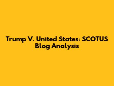 Trump V. United States: SCOTUS Blog Analysis