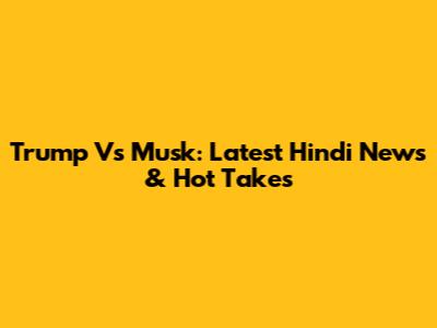 Trump Vs Musk: Latest Hindi News & Hot Takes