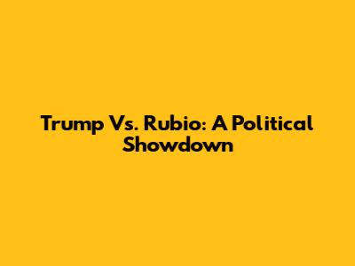 Trump Vs. Rubio: A Political Showdown