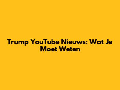 Trump YouTube Nieuws: Wat Je Moet Weten