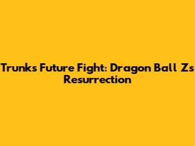 Trunks' Future Fight: Dragon Ball Z's Resurrection