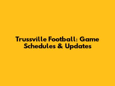 Trussville Football: Game Schedules & Updates
