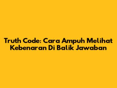 Truth Code: Cara Ampuh Melihat Kebenaran Di Balik Jawaban