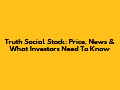 Truth Social Stock: Price, News & What Investors Need To Know