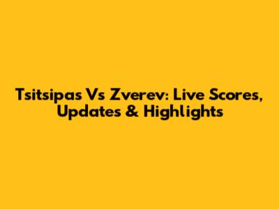 Tsitsipas Vs Zverev: Live Scores, Updates & Highlights