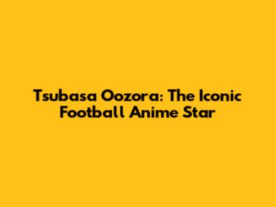 Tsubasa Oozora: The Iconic Football Anime Star